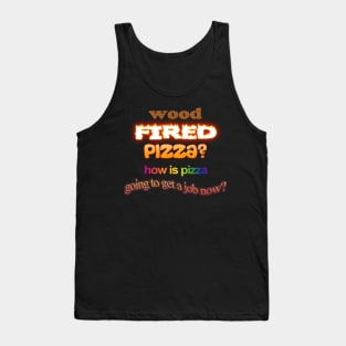 Wood Fired Pizza - How Is Pizza Going To Get A Job Now - Dad Joke Pun Tank Top